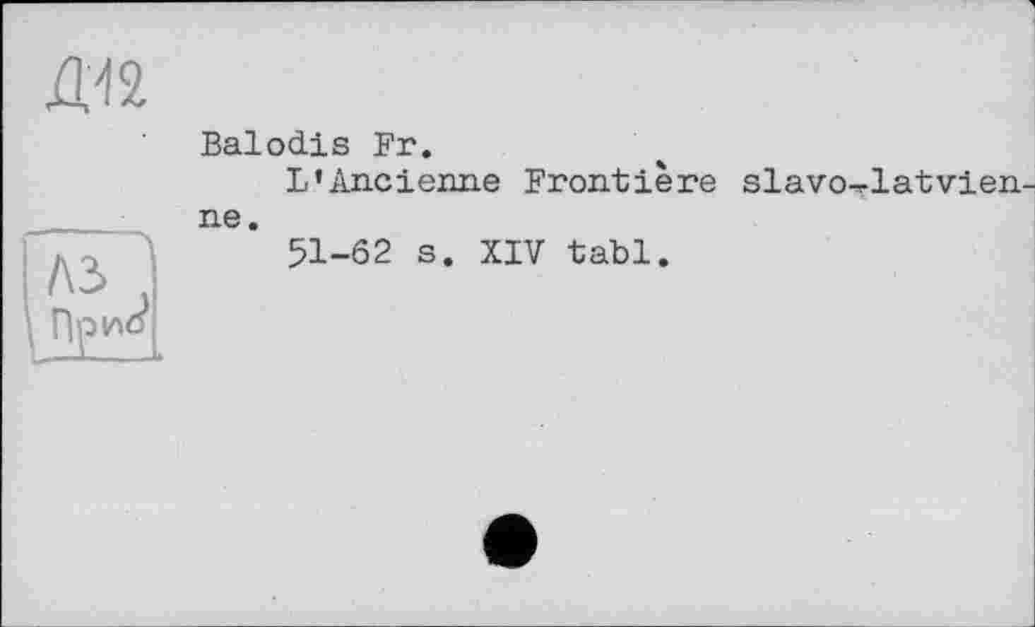 ﻿Balodis Fr.
L’Ancienne Frontière slavo-rlatvien-ne.
51-62 s. XIV tabl.